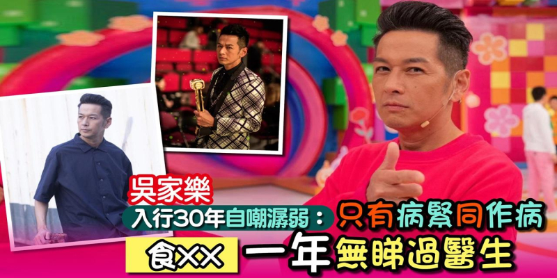 吳家樂入行30年自嘲潺弱：只有病緊同作病 食XX 一年無睇過醫生！
