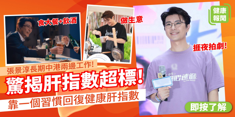 【健康報聞】張景淳長期中港兩邊走 工作及生意繁重 驚揭肝指數超標！ 分享靠一個習慣回復肝指數!